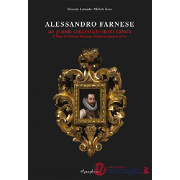Alessandro Farnese. Un grande condottiero in miniatura. Il Duca di Parma e Piacenza ritratto da Jean de Saive. Ediz. illustrata