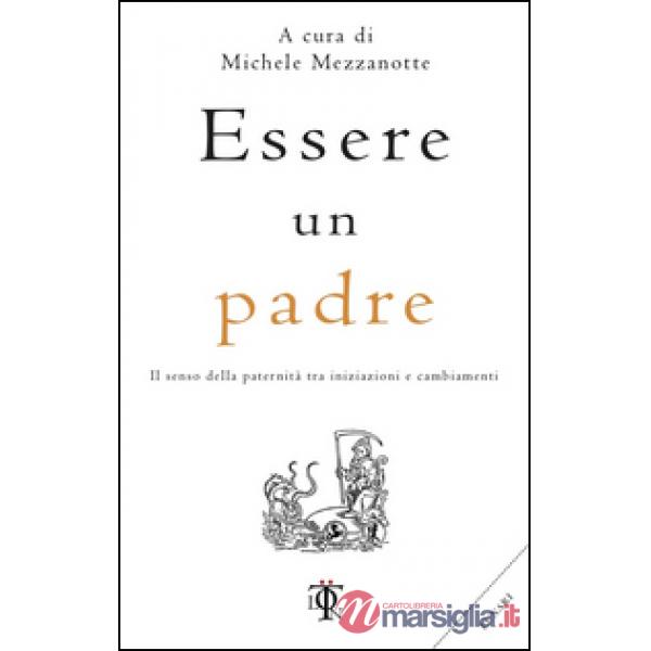 Essere un padre. Il senso della paternità tra iniziazioni e cambiamenti