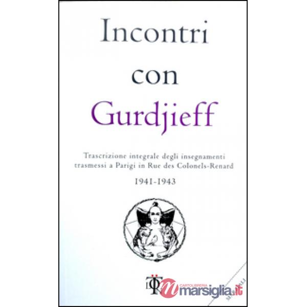 Incontri con Gurdjieff. Trascrizione integrale degli insegnamenti trasmessi a Parigi in rue des Colonels-Renard 1941-1943