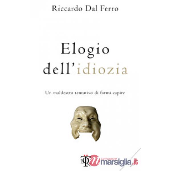 Elogio dell'idiozia. Un maldestro tentativo di farmi capire