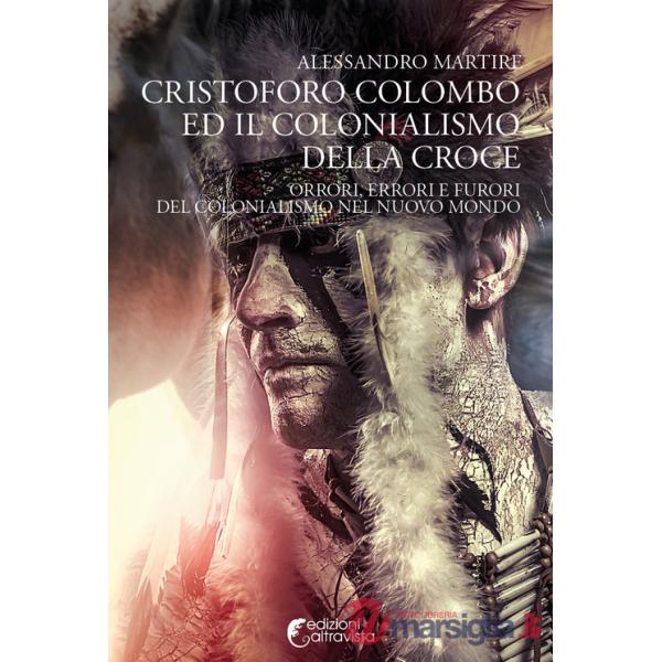 Cristoforo Colombo ed il colonialismo della Croce. Orrori, errori e furori del colonialismo nel nuovo mondo