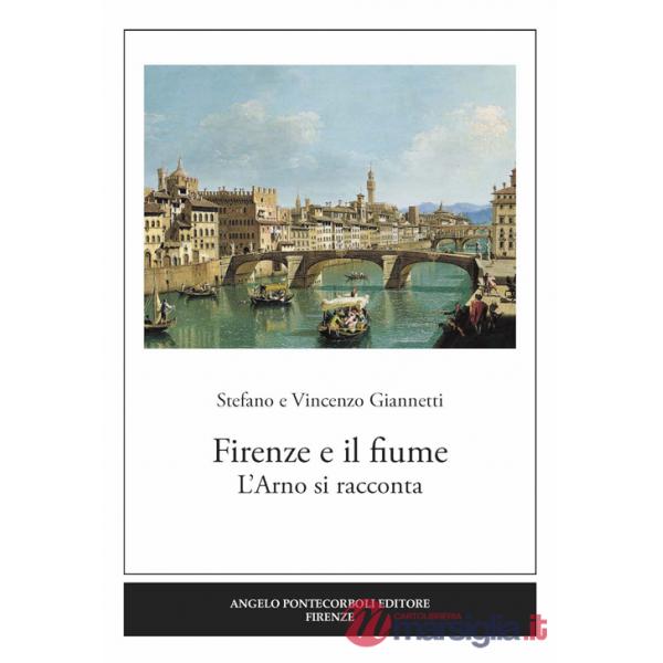 Firenze e il fiume. L'Arno si racconta. Ediz. illustrata