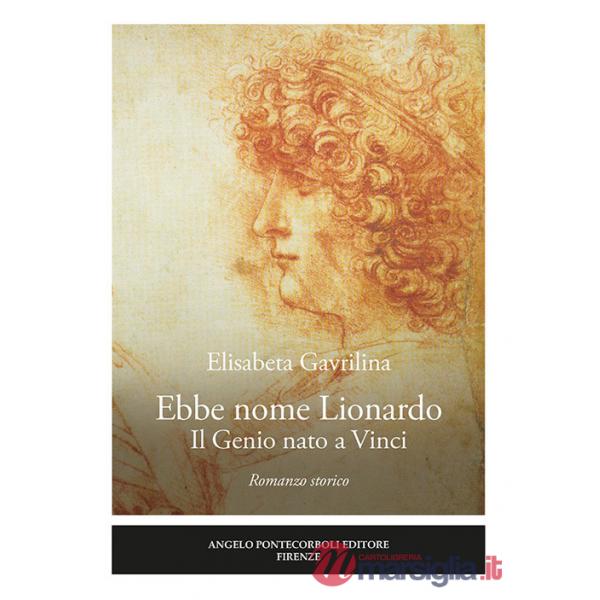 Ebbe nome Lionardo. Il genio nato a Vinci