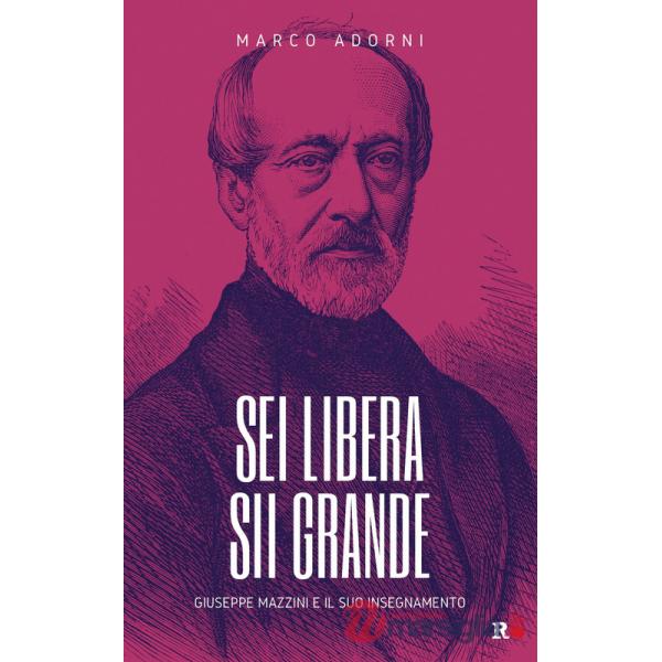 Sei libera sii grande. Giuseppe Mazzini e il suo insegnamento