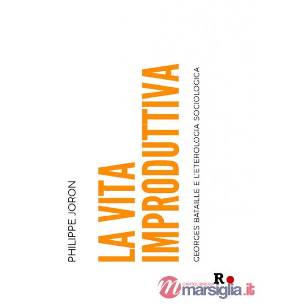 Vita improduttiva. Georges Bataille e l'eterologia sociologica (La)