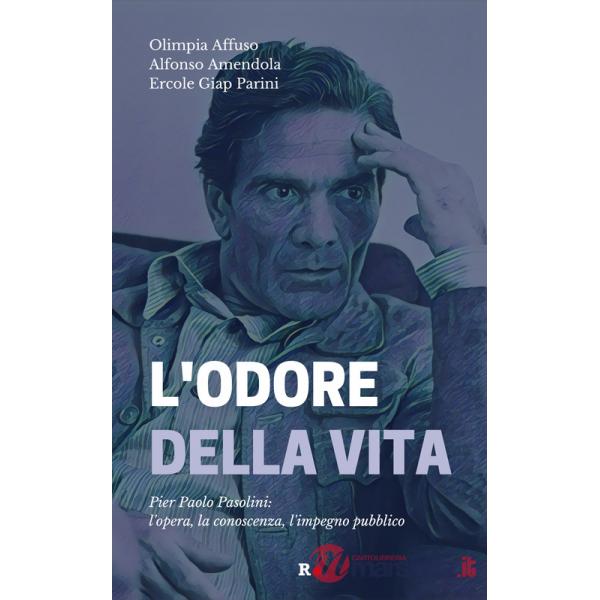 Odore della vita. Pier Paolo Pasolini: l'opera, la conoscenza, l'impegno pubblico (L')