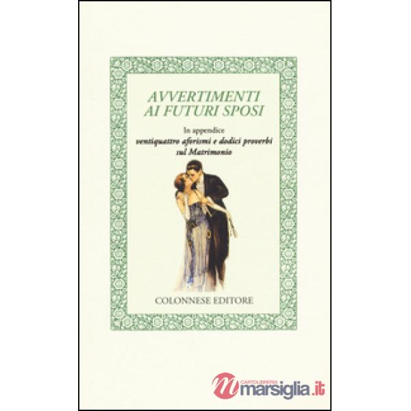 Avvertimenti ai futuri sposi. In appendice ventiquattro aforismi e dodici proverbi sul matrimonio