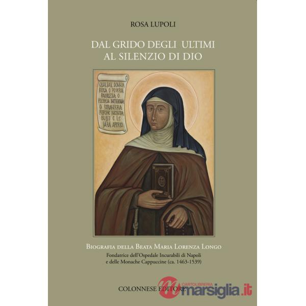 Dal grido degli ultimi al silenzio di Dio. Biografia della Beata Maria Lorenza Longo Fondatrice dell'Ospedale Incurabili di Napo