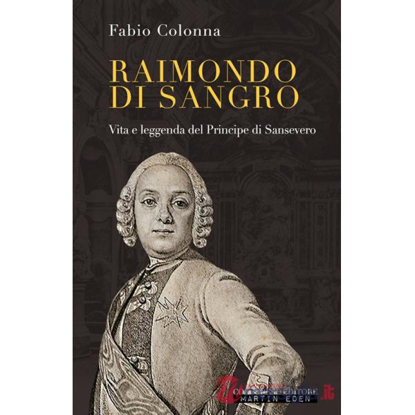 Raimondo di Sangro. Vita e leggenda del Principe di Sansevero