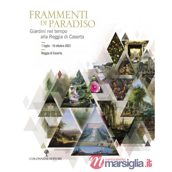 Frammenti di Paradiso. Giardini nel tempo alla Reggia di Caserta. Ediz. illustrata
