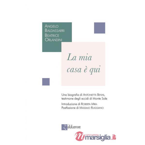 Mia casa è qui. Una biografia di Antonietta Benni, testimone degli eccidi di Monte Sole (La)