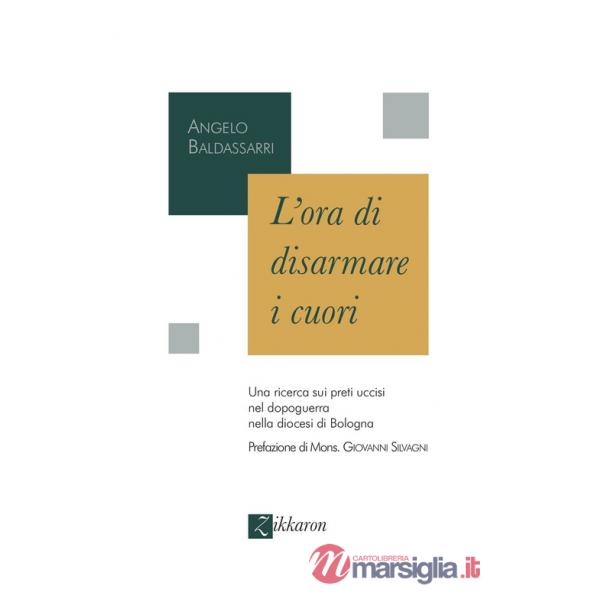 Ora di disarmare i cuori. Una ricerca sui preti uccisi nel dopoguerra nella diocesi di Bologna (L')