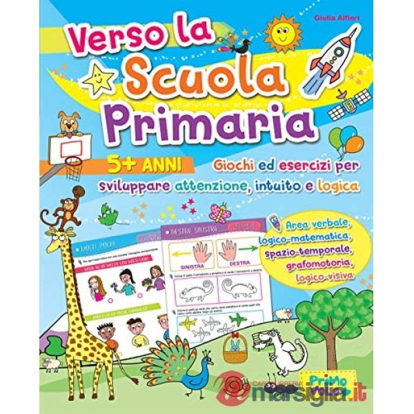 Verso la scuola primaria. Giochi ed esercizi per sviluppare attenzione, intuito e logica. Ediz. a colori