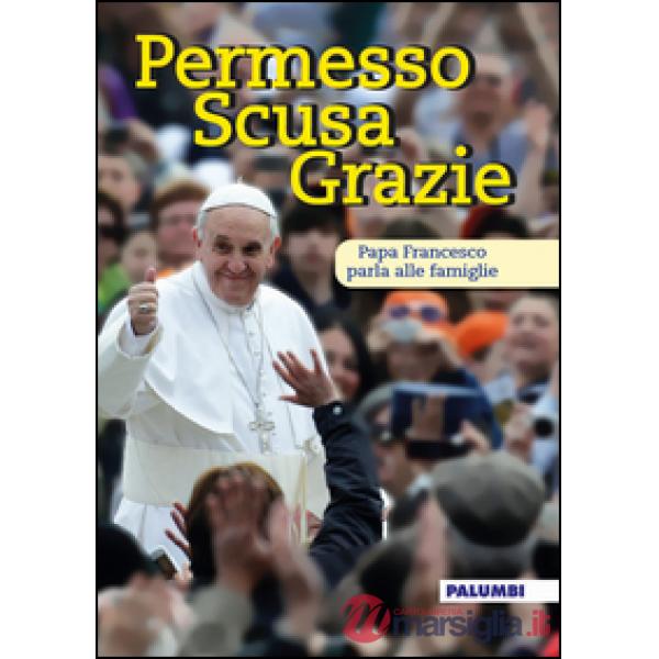 Permesso scusa grazie. Papa Francesco parla alle famiglie