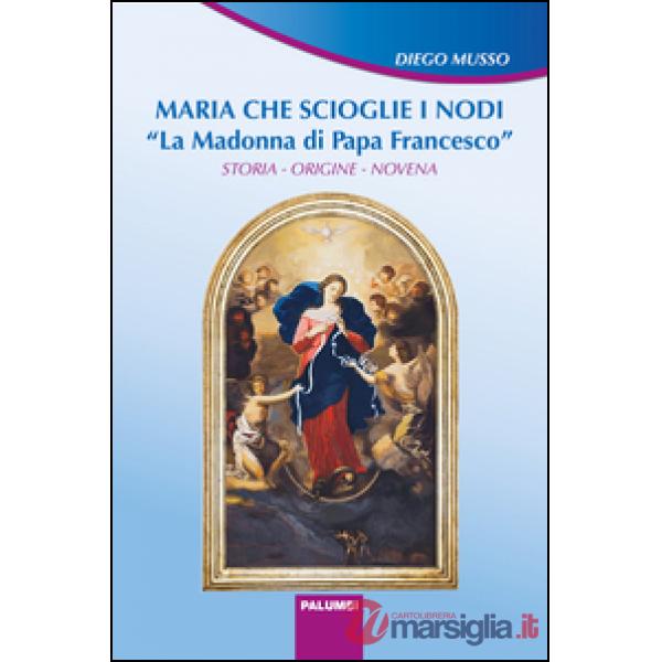 Maria che scioglie i nodi. La Madonna di papa Francesco. Storia, origine, novena