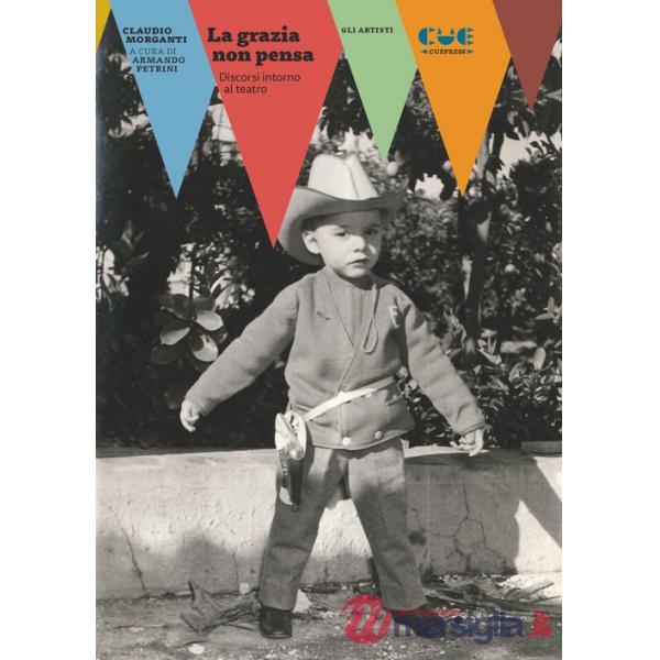 Grazia non pensa. Discorsi intorno al teatro (La)