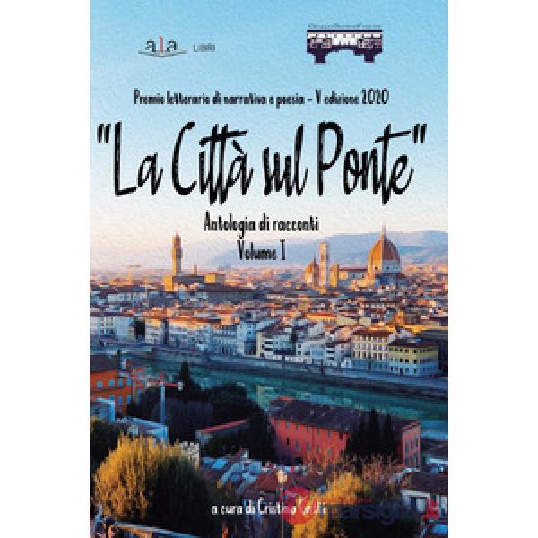 Città sul ponte». Antologia di racconti. Premio letterario di poesia e narrativa («La). Vol. 1