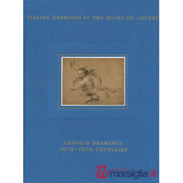 Italian drawings in the Musée du Louvre. Genoese drawings 16th-18th centuries. Ediz. a colori
