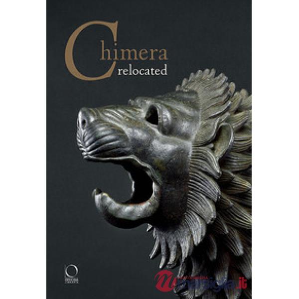 Chimera relocated. Vincere il mostro. Catalogo della mostra (Firenze, 28 marzo-27 aprile 2017). Ediz. illustrata