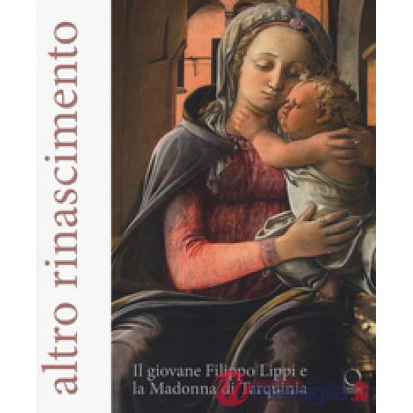 Altro Rinascimento. Il giovane Filippo Lippi e la Madonna di Tarquinia. Catalogo della mostra (Roma, 16 novembre 2017-18 febbrai