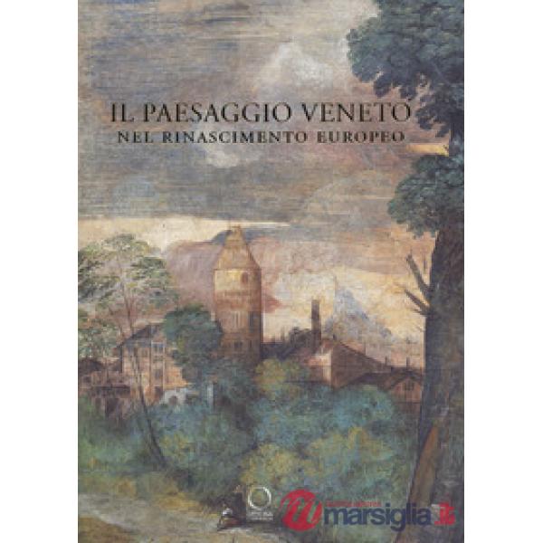 Paesaggio veneto nel Rinascimento europeo. Linguaggi, rappresentazioni, scambi (Il)