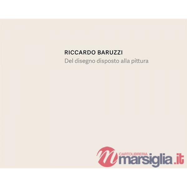 Riccardo Baruzzi. Del disegno disposto alla pittura. Ediz. italiana e inglese