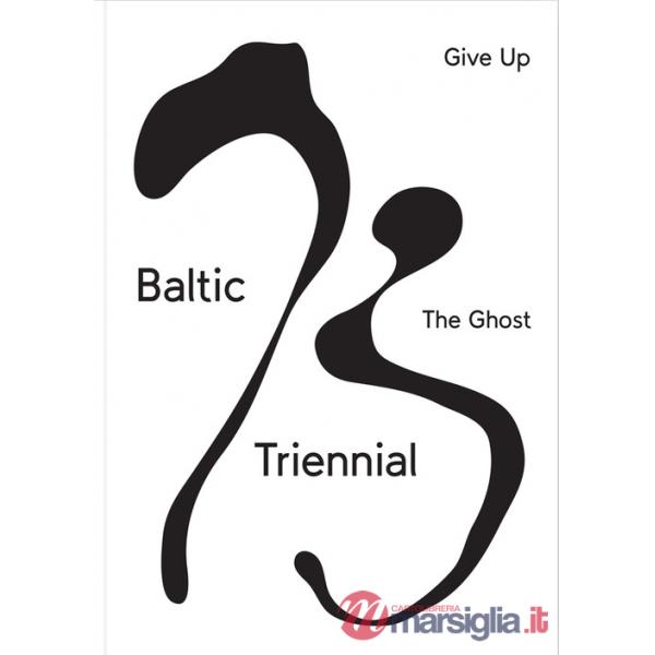 Baltic triennial 13. Give up the ghost. Ediz. illustrata