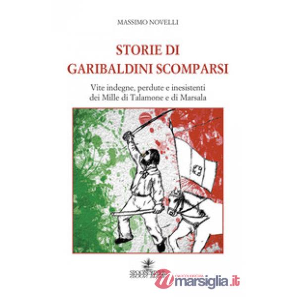 Storie di garibaldini scomparsi. Vite indegne, perdute e inesistenti dei Mille di Talamone e di Marsala