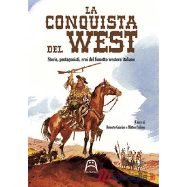 La conquista del West. Storie, protagonisti ed eroi del fumetto western italiano
