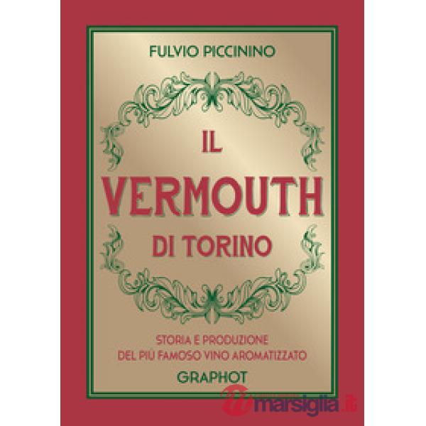 Vermouth di Torino. Storia e produzione del più famoso vino aromatizzato (Il)