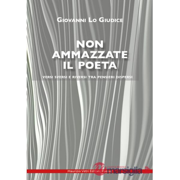 Non ammazzate il poeta. Versi sversi e riversi tra pensieri dispersi
