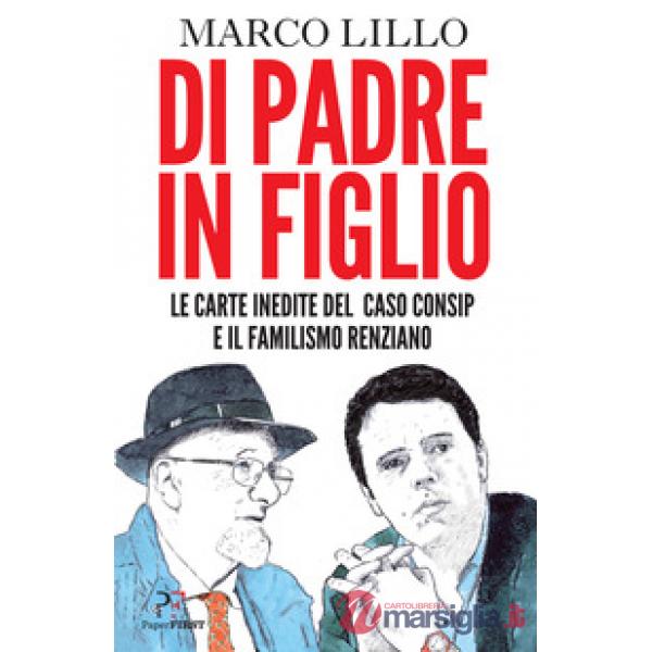 Di padre in figlio. Le carte inedite sul caso Consip e il familismo renziano