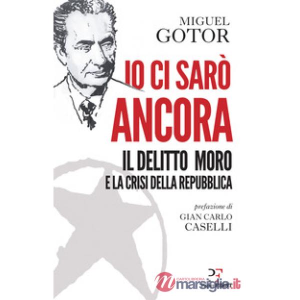 Io ci sarò ancora. Il delitto Moro e la crisi della Repubblica