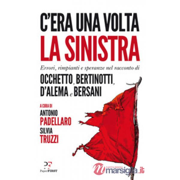 C'era una volta la sinistra. Errori, rimpianti e speranze nel racconto di Occhetto, Bertinotti, D'Alema e Bersani