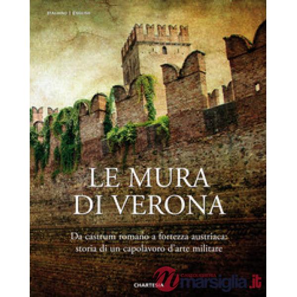 Le mura di Verona. Da castrum romano a fortezza austriaca: storia di un capolavoro d'arte militare-The walls of Verona. From Rom
