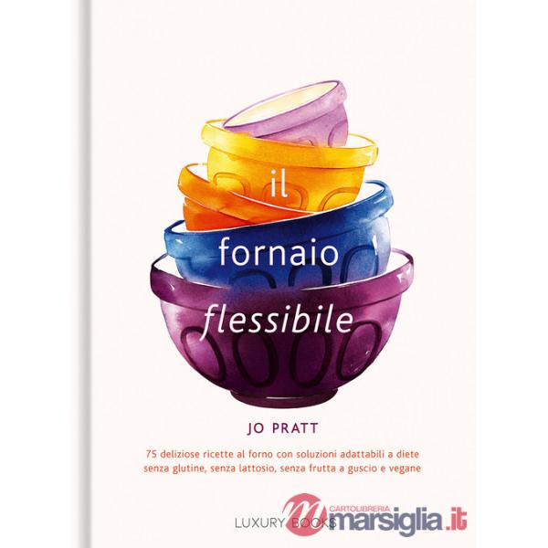 Fornaio flessibile. 75 deliziose ricette al forno con soluzioni adattabili a diete senza glutine, senza lattosio, senza frutta a