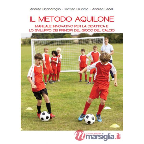 Metodo aquilone. Manuale innovativo per la didattica e lo sviluppo dei principi del gioco del calcio (Il)