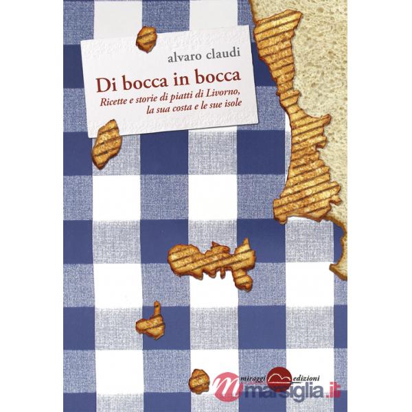 Di bocca in bocca. Ricette storie dei piatti di Livorno, costa e isole