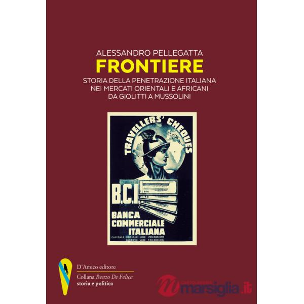Frontiere. Storia della penetrazione italiana nei mercati orientali e africani da Giolitti a Mussolini