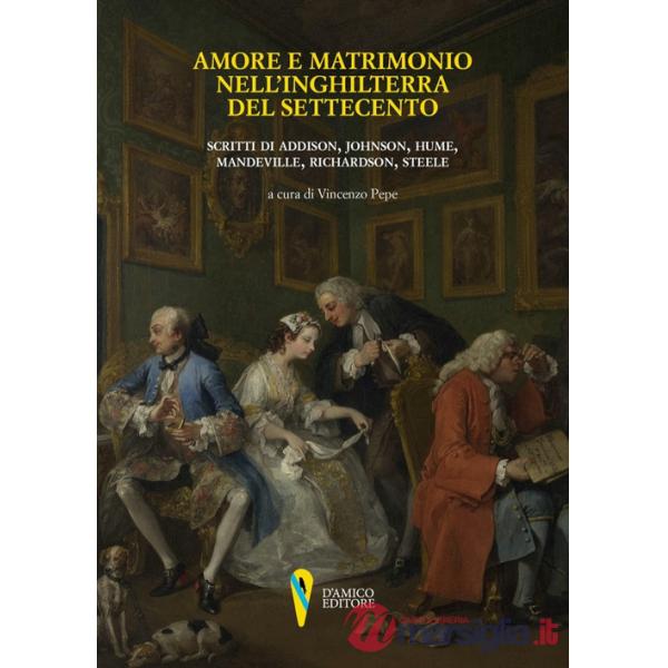 Amore e matrimonio nell'Inghilterra del Settecento. Scritti di Addison, Johnson, Hume, Mandeville, Richardson, Steele