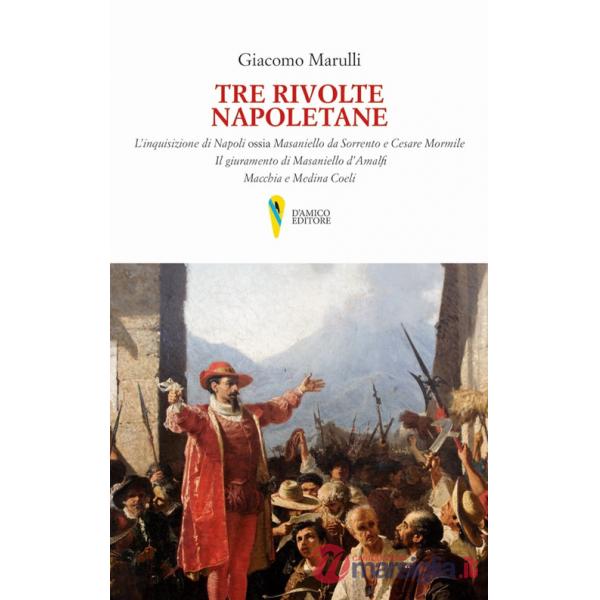 Tre rivolte napoletane. L'inquisizione di Napoli ossia Masaniello da Sorrento e Cesare Mormile. Il giuramento di Masaniello d'Am