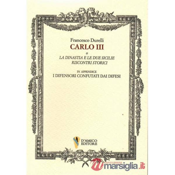 Carlo III o La dinastia e le due Sicilie. Riscontri storici. In appendice «I difensori confutati dai difesi»