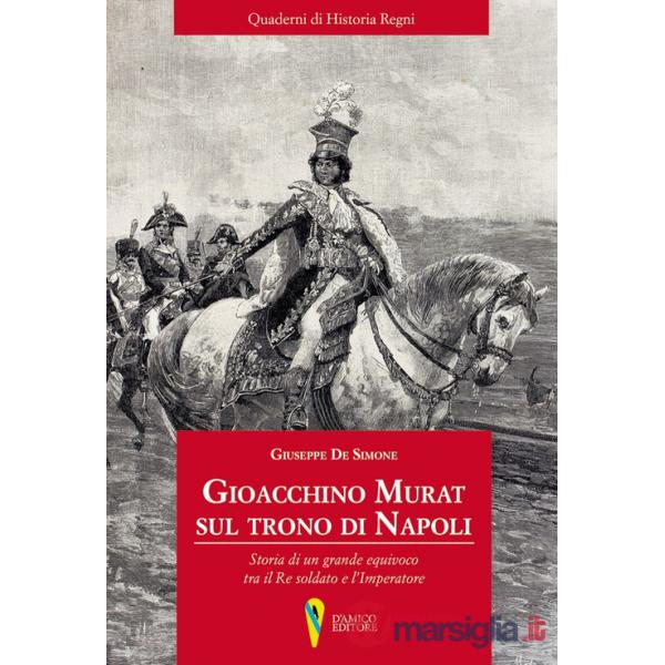 Gioacchino Murat sul trono di Napoli. Storia di un grande equivoco tra il Re soldato e l'Imperatore