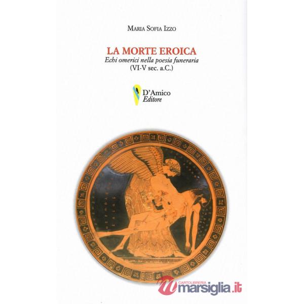 Morte eroica. Echi omerici della poesia funeraria (VI-V sec. a.C.) (La)