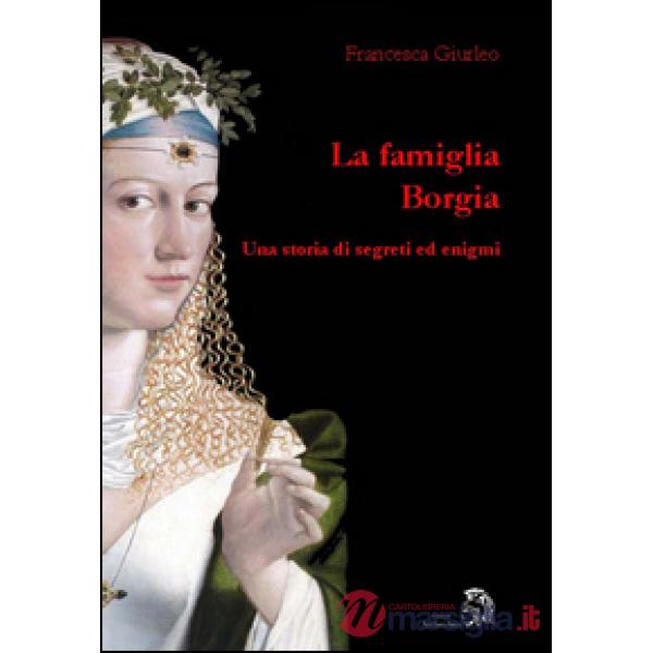Famiglia Borgia. Una storia di segreti ed enigmi (La)