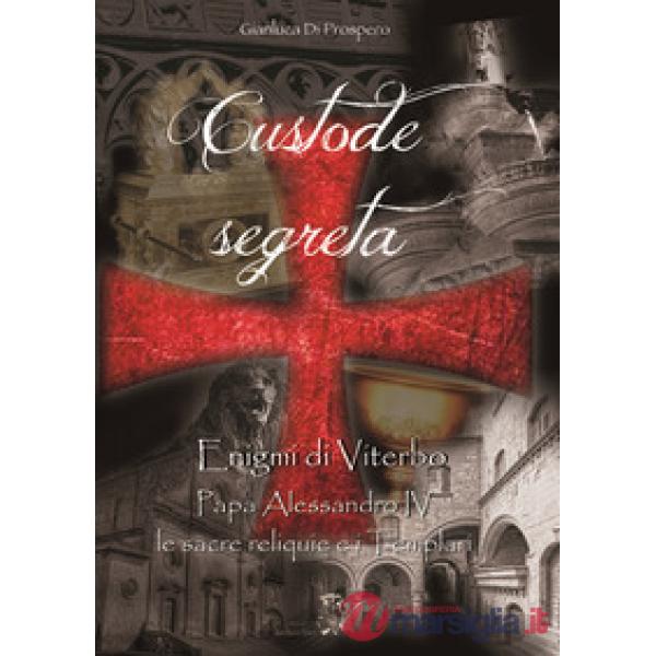 Custode segreta. Enigmi di Viterbo. Papa Alessandro IV, le sacre reliquie e i Templari