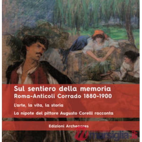 Sul sentiero della memoria. Roma-Anticoli Corrado 1880-1900. L'arte, la vita, la
