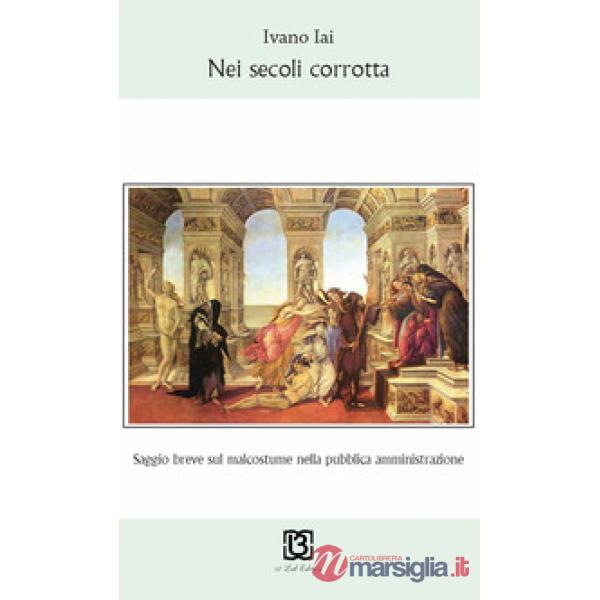 Nei secoli corrotta. Saggio breve sul malcostume nella pubblica amministrazione