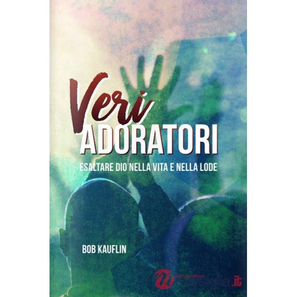 Veri adoratori. Esaltare Dio nella vita e nella lode