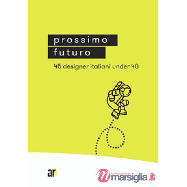 Prossimo Futuro. 45 designer italiani under 40. Ediz. illustrata